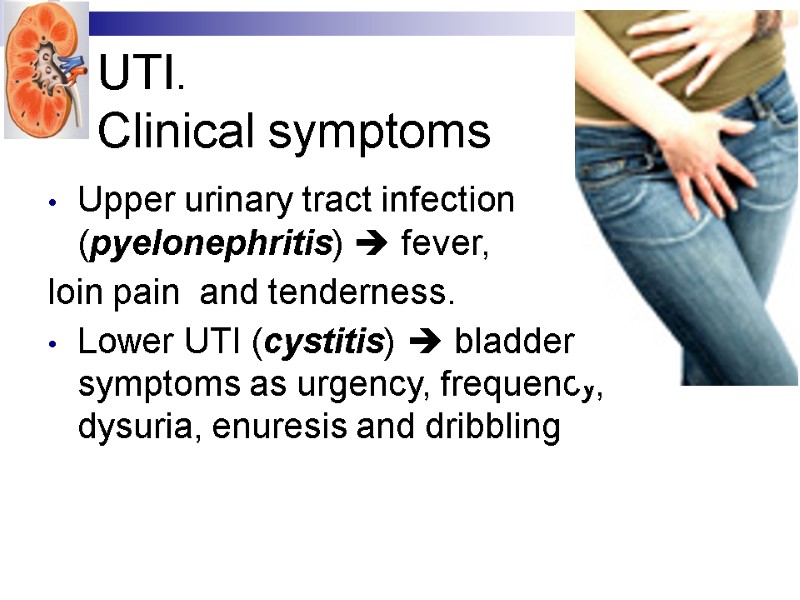 UTI.  Clinical symptoms Upper urinary tract infection (pyelonephritis)  fever,  loin pain